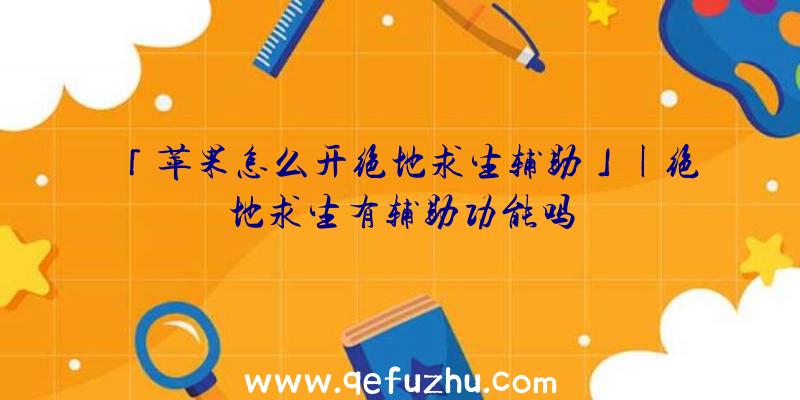 「苹果怎么开绝地求生辅助」|绝地求生有辅助功能吗